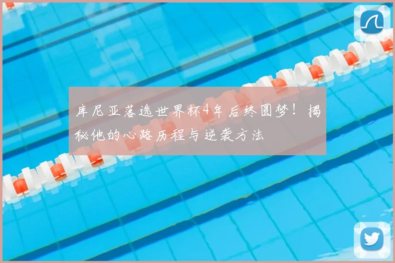 库尼亚落选世界杯4年后终圆梦！揭秘他的心路历程与逆袭方法