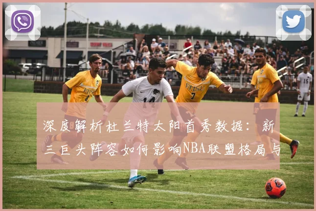 深度解析杜兰特太阳首秀数据:新三巨头阵容如何影响NBA联盟格局与战术打法?