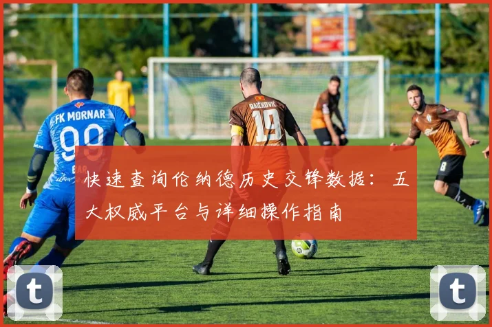 快速查询伦纳德历史交锋数据:五大权威平台与详细操作指南