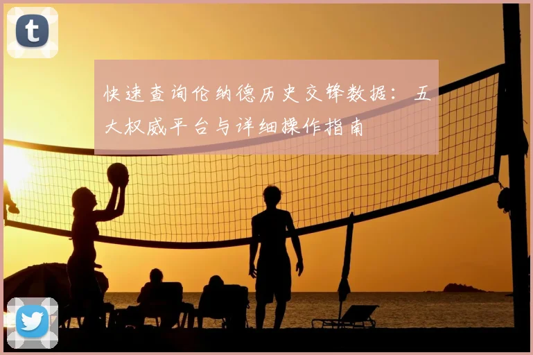 快速查询伦纳德历史交锋数据：五大权威平台与详细操作指南